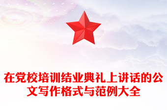 在党校培训结业典礼上讲话的公文写作格式与范例大全