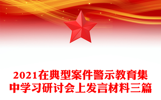 2021在典型案件警示教育集中学习研讨会上发言材料三篇