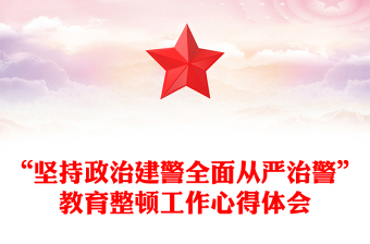 “坚持政治建警全面从严治警”教育整顿工作心得体会