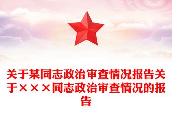 关于某同志政治审查情况报告关于×××同志政治审查情况的报告
