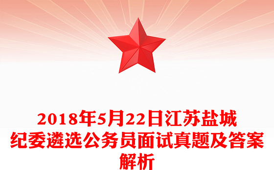 2018年5月22日江苏盐城纪委遴选公务员面试真题及答案解析