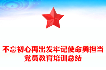 不忘初心再出发牢记使命勇担当党员教育培训总结