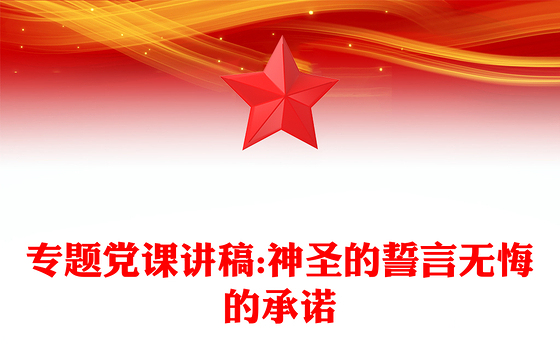 专题党课讲稿:神圣的誓言无悔的承诺