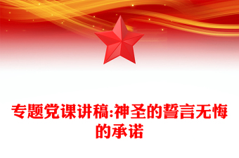 专题党课讲稿:神圣的誓言无悔的承诺