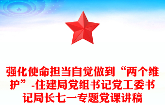 强化使命担当自觉做到“两个维护”-住建局党组书记党工委书记局长七一专题党课讲稿