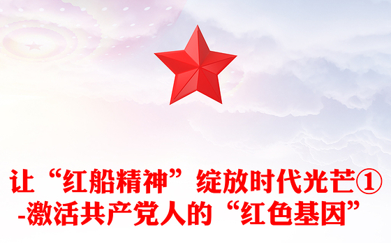 让“红船精神”绽放时代光芒①-激活共产党人的“红色基因”