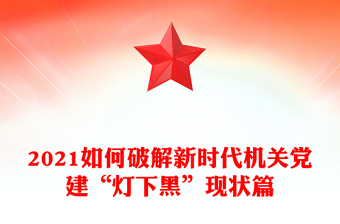 2021如何破解新时代机关党建“灯下黑”现状篇