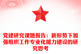 党建研究课题报告：新形势下加强组织工作专业化能力建设的研究思考
