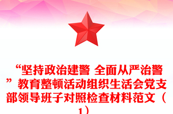 “坚持政治建警 全面从严治警”教育整顿活动组织生活会党支部领导班子对照检查材料范文（1）