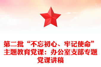 第二批“不忘初心、牢记使命”主题教育党课：办公室支部专题党课讲稿