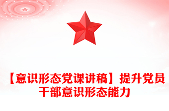 【意识形态党课讲稿】提升党员干部意识形态能力