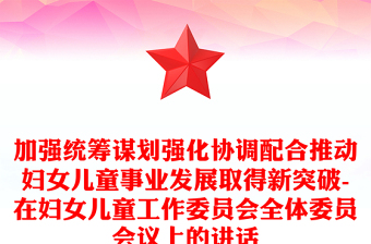 加强统筹谋划强化协调配合推动妇女儿童事业发展取得新突破-在妇女儿童工作委员会全体委员会议上的讲话