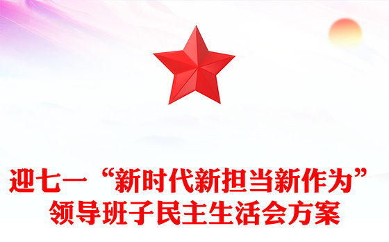 迎七一“新时代新担当新作为”领导班子民主生活会方案