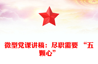 微型党课讲稿：尽职需要 “五颗心”