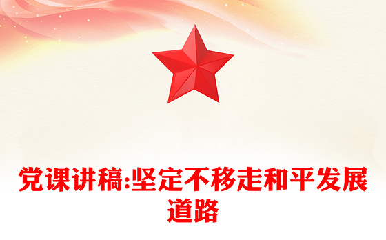 党课讲稿:坚定不移走和平发展道路