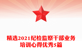 精选2021纪检监察干部业务培训心得优秀5篇