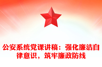 公安系统党课讲稿：强化廉洁自律意识，筑牢廉政防线