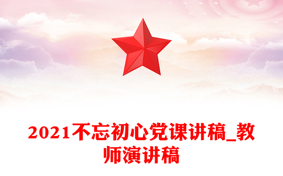 2021不忘初心党课讲稿_教师演讲稿