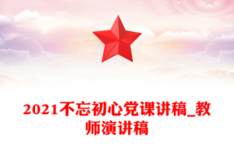 2021不忘初心党课讲稿_教师演讲稿