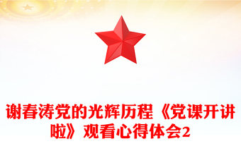 谢春涛党的光辉历程《党课开讲啦》观看心得体会2