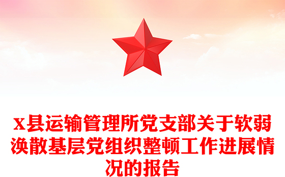2021年X县运输管理所党支部关于软弱涣散基层党组织整顿工作进展情况的报告