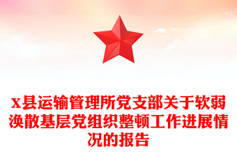 2021年X县运输管理所党支部关于软弱涣散基层党组织整顿工作进展情况的报告
