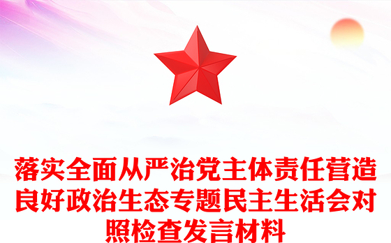 落实全面从严治党主体责任营造良好政治生态专题民主生活会对照检查发言材料