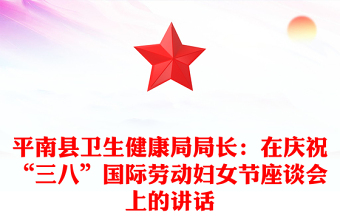 平南县卫生健康局局长：在庆祝“三八”国际劳动妇女节座谈会上的讲话