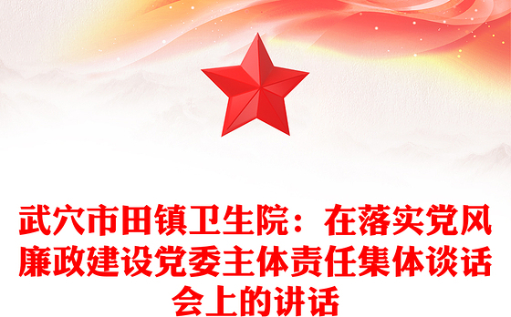 武穴市田镇卫生院：在落实党风廉政建设党委主体责任集体谈话会上的讲话