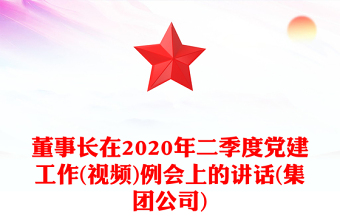 董事长在2020年二季度党建工作(视频)例会上的讲话(集团公司)
