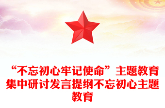“不忘初心牢记使命”主题教育集中研讨发言提纲不忘初心主题教育