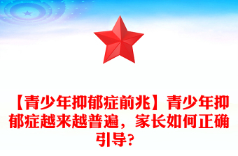 【青少年抑郁症前兆】青少年抑郁症越来越普遍，家长如何正确引导？