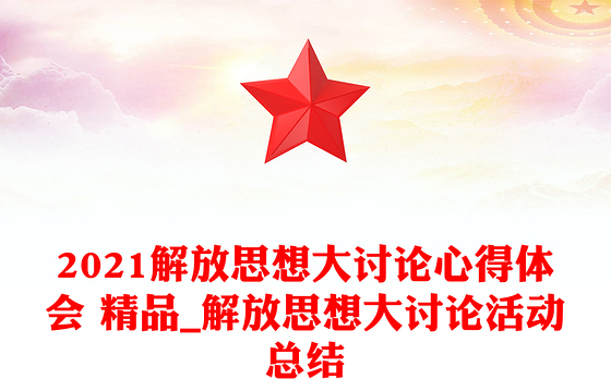 2021解放思想大讨论心得体会 精品_解放思想大讨论活动总结