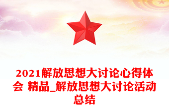 2021解放思想大讨论心得体会 精品_解放思想大讨论活动总结