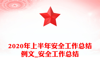 2020年上半年安全工作总结例文_安全工作总结
