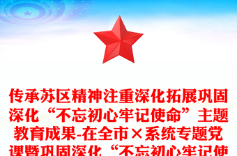 传承苏区精神注重深化拓展巩固深化“不忘初心牢记使命”主题教育成果-在全市×系统专题党课暨巩固深化“不忘初心牢记使命”主题教育成果动员会上的讲话
