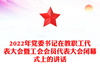 2022年党委书记在教职工代表大会暨工会会员代表大会闭幕式上的讲话