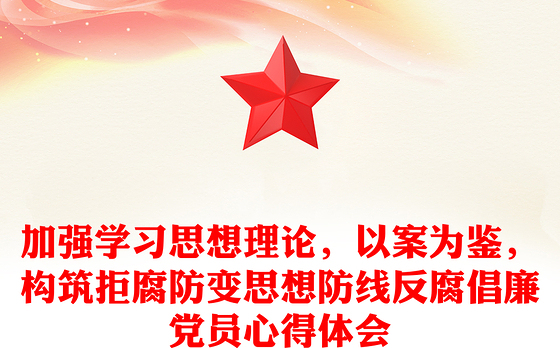 加强学习思想理论，以案为鉴，构筑拒腐防变思想防线反腐倡廉党员心得体会