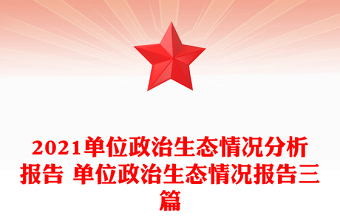 2021单位政治生态情况分析报告 单位政治生态情况报告三篇