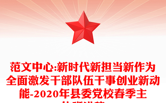 范文中心:新时代新担当新作为全面激发干部队伍干事创业新动能-2020年县委党校春季主体班讲稿