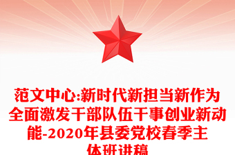 范文中心:新时代新担当新作为全面激发干部队伍干事创业新动能-2020年县委党校春季主体班讲稿