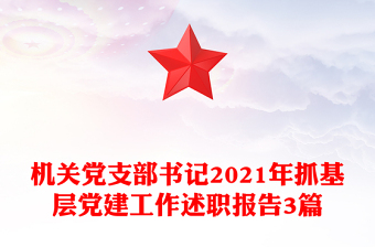 机关党支部书记2021年抓基层党建工作述职报告3篇
