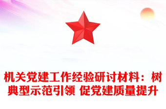 机关党建工作经验研讨材料：树典型示范引领 促党建质量提升
