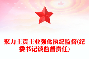 聚力主责主业强化执纪监督(纪委书记谈监督责任)