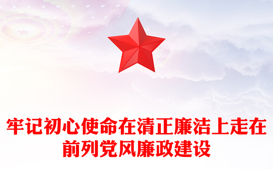牢记初心使命在清正廉洁上走在前列党风廉政建设