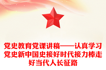 党史教育党课讲稿——认真学习党史新中国史接好时代接力棒走好当代人长征路