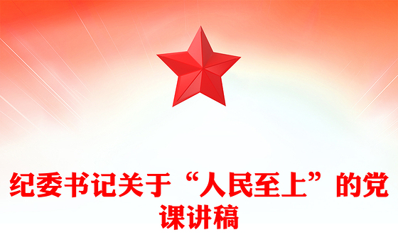 纪委书记关于“人民至上”的党课讲稿