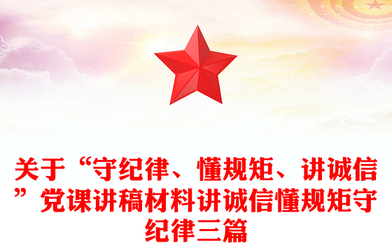 关于“守纪律、懂规矩、讲诚信”党课讲稿材料讲诚信懂规矩守纪律三篇