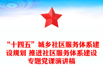 “十四五”城乡社区服务体系建设规划 推进社区服务体系建设专题党课演讲稿