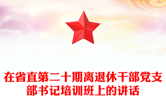 在省直第二十期离退休干部党支部书记培训班上的讲话